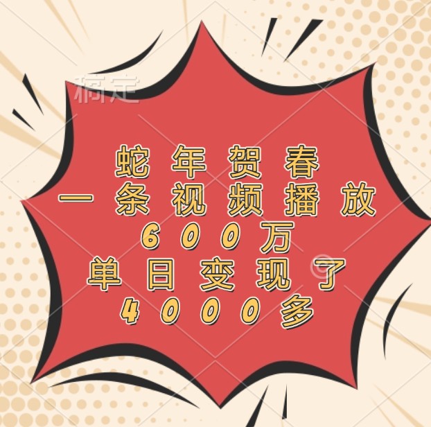 蛇年贺春，一条视频播放600万，单日变现了4000多-凌秋网创