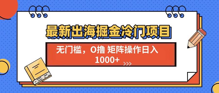 （13672期）最新出海掘金冷门项目，单号日入1000+-凌秋网创