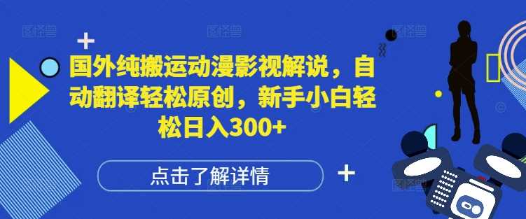 国外纯搬运动漫影视解说，自动翻译轻松原创，新手小白轻松日入300+【揭秘】-凌秋网创