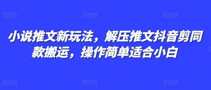 小说推文新玩法，解压推文抖音剪同款搬运，操作简单适合小白-凌秋网创