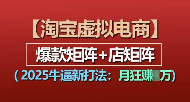 淘宝虚拟电商，2025牛逼新打法：爆款矩阵+店矩阵，月入过万-凌秋网创