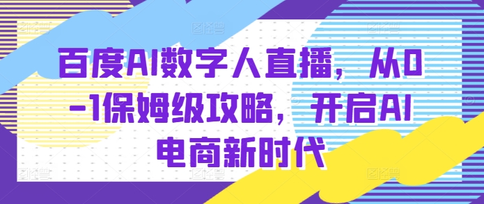 百度AI数字人直播带货，从0-1保姆级攻略，开启AI电商新时代-凌秋网创