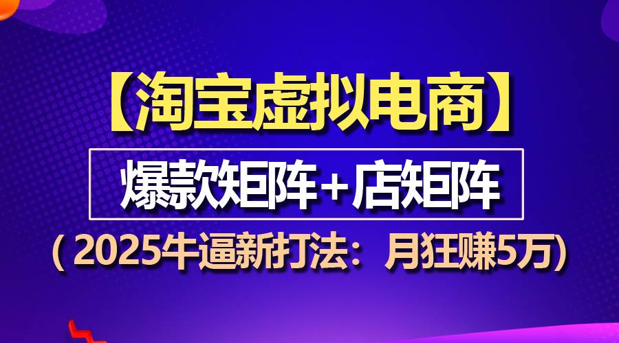 （13687期）【淘宝虚拟项目】2025牛逼新打法：爆款矩阵+店矩阵，月狂赚5万-凌秋网创