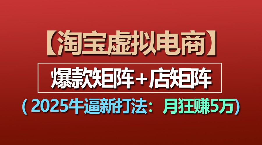 【淘宝虚拟项目】2025牛逼新打法：爆款矩阵+店矩阵，月狂赚5万-凌秋网创