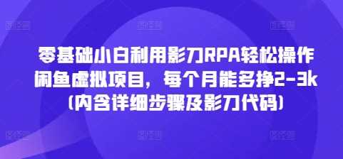 零基础小白利用影刀RPA轻松操作闲鱼虚拟项目，每个月能多挣2-3k(内含详细步骤及影刀代码)-凌秋网创