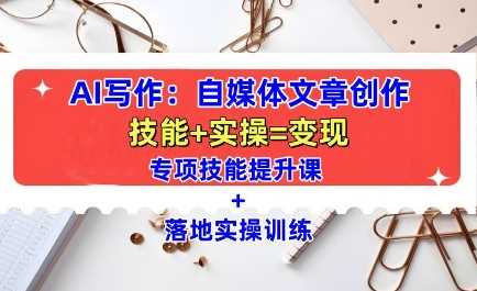 AI写作：自媒体文章创作全方位教学课，技能提升+实操训练-凌秋网创