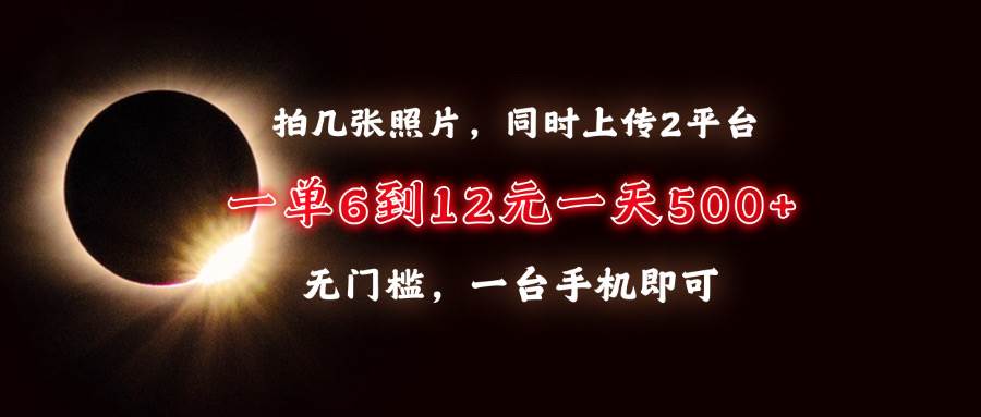 （13712期）拍几张照片，同时上传2平台，一单6到12元，一天轻松500+，无门槛，一台…-凌秋网创