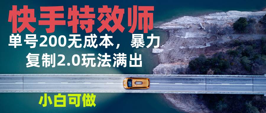 （13714期）快手特效师2.0，单号200收益0成本满出，小白可做-凌秋网创