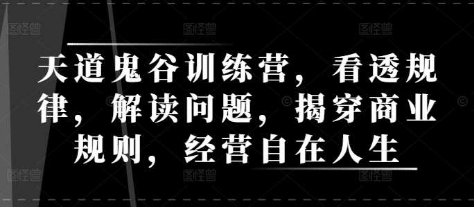 天道鬼谷训练营，看透规律，解读问题，揭穿商业规则，经营自在人生-凌秋网创