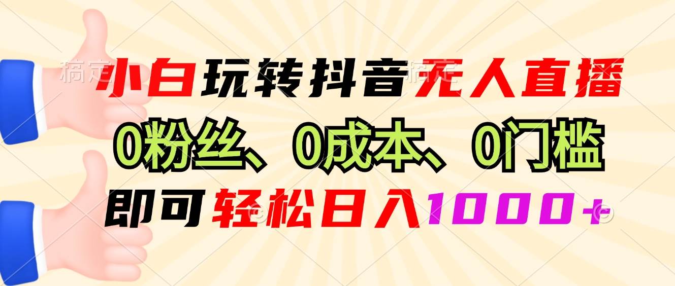 （13720期）小白玩转抖音无人直播，0粉丝、0成本、0门槛，轻松日入1000+-凌秋网创