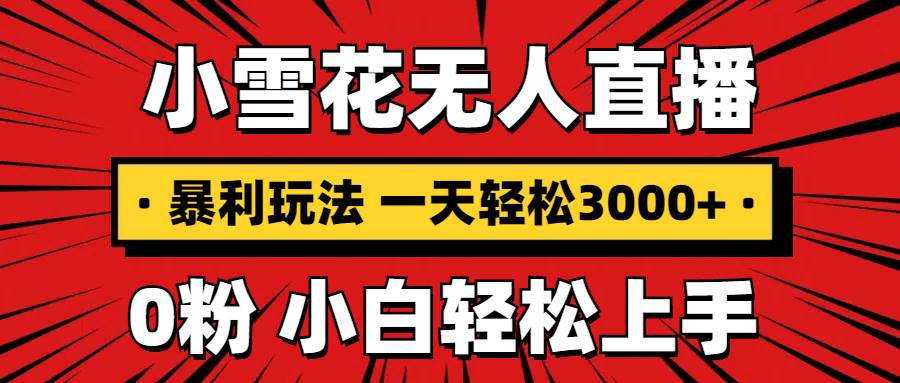 （13720期）抖音小雪花无人直播，一天赚3000+，0粉手机可搭建，不违规不限流，小白…-凌秋网创