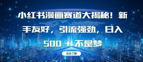 小红书漫画赛道大揭秘!新手友好，引流强劲，日入多张【揭秘】-凌秋网创