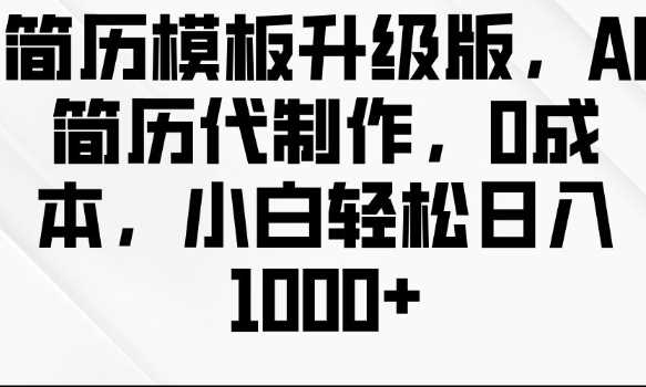 简历模板升级版，AI简历代制作，0成本，小白轻松日入多张-凌秋网创