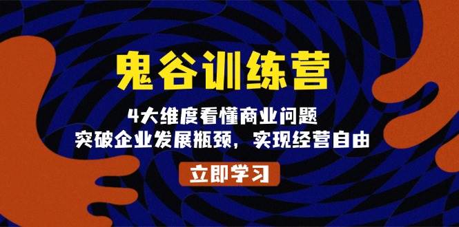 鬼谷训练营，4大维度看懂商业问题，突破企业发展瓶颈，实现经营自由-凌秋网创