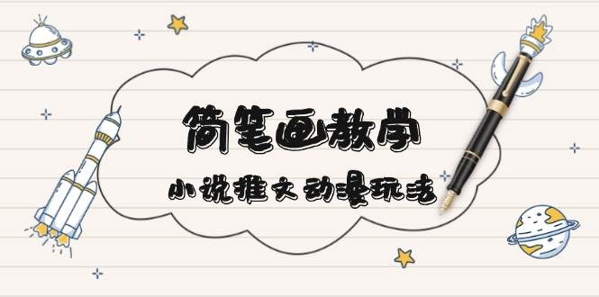 简笔画教学，小说推文动漫玩法，提供多种爆点文案写法，引爆社交媒-凌秋网创