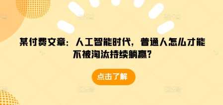 某付费文章：人工智能时代，普通人怎么才能不被淘汰持续躺赢?-凌秋网创