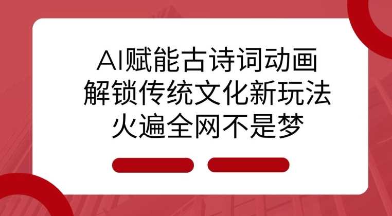 AI 赋能古诗词动画：解锁传统文化新玩法，火遍全网不是梦!-凌秋网创