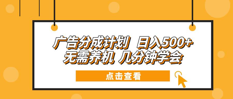 （13741期）广告分成计划 日入500+ 无需养机 几分钟学会-凌秋网创