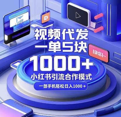 视频代发，一单5块，小红书引流合作模式，一部手机轻松日入多张【揭秘】-凌秋网创