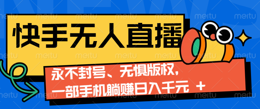 2024快手无人直播9.0神技来袭：永不封号、无惧版权，一部手机躺赚日入千元+-凌秋网创