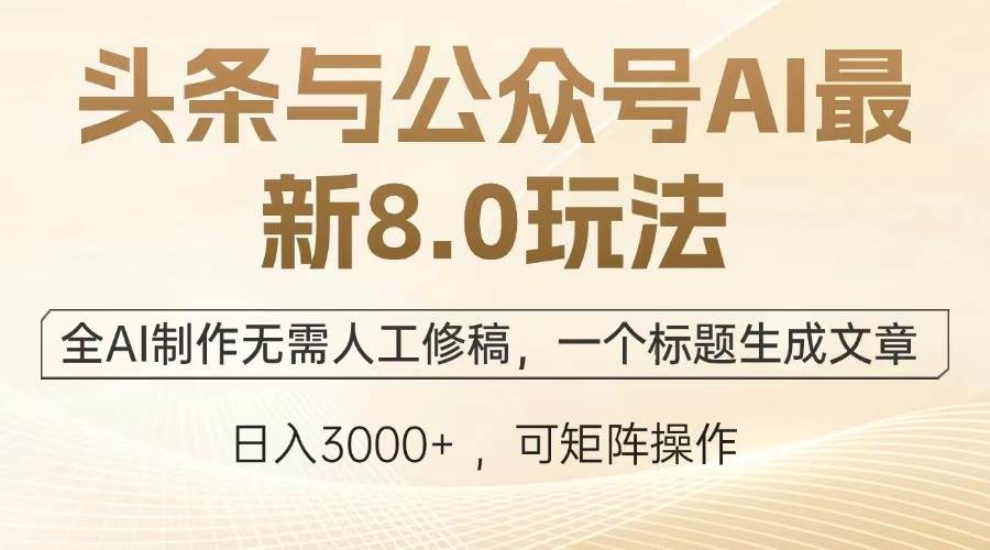 （13748期）头条与公众号AI最新8.0玩法，全AI制作无需人工修稿，一个标题生成文章…-凌秋网创