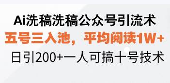 （13750期）Ai洗稿洗稿公众号引流术，五号三入池，平均阅读1W+，日引200+一人可搞…-凌秋网创