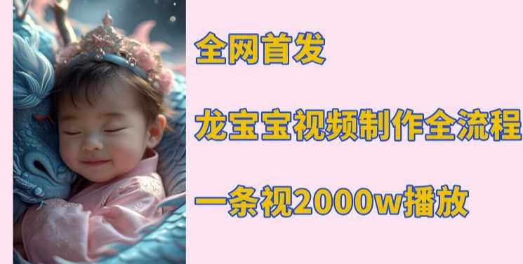 全网首发，龙宝宝视频制作教程，一条视频2000w播放-凌秋网创