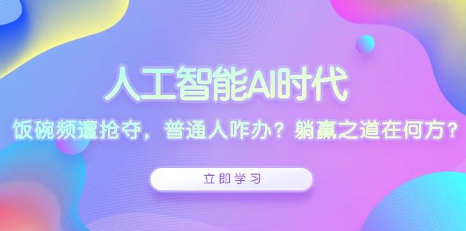 人工智能AI时代，饭碗频遭抢夺，普通人咋办？躺赢之道在何方？-凌秋网创