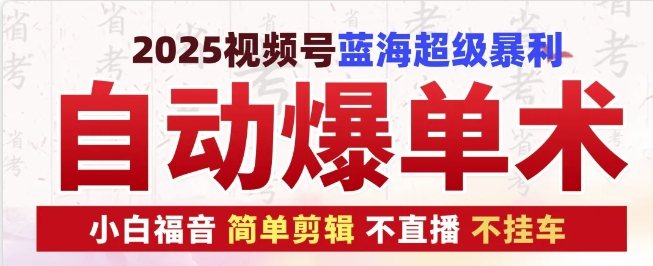 2025视频号蓝海超级暴利自动爆单术1.0 ，小白褔音 简单剪辑 不直播 不挂车-凌秋网创