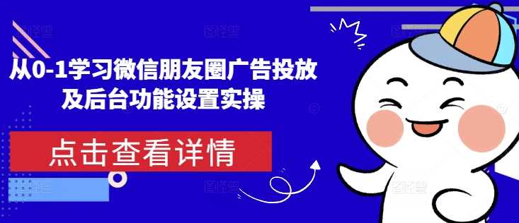 从0-1学习微信朋友圈广告投放及后台功能设置实操-凌秋网创