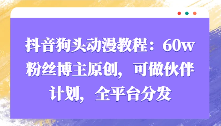 抖音狗头动漫教程：60w粉丝博主原创，可做伙伴计划，全平台分发-凌秋网创