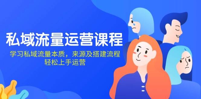 （13765期）私域流量运营课程：学习私域流量本质，来源及搭建流程，轻松上手运营-凌秋网创