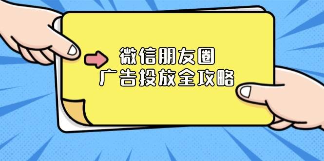 （13762期）微信朋友圈 广告投放全攻略：ADQ平台介绍、推广层级、商品库与营销目标-凌秋网创
