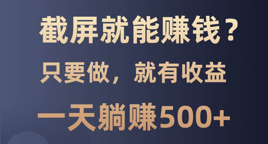 （13767期）截屏就能赚钱？0门槛，只要做，100%有收益的一个项目，一天躺赚500+-凌秋网创
