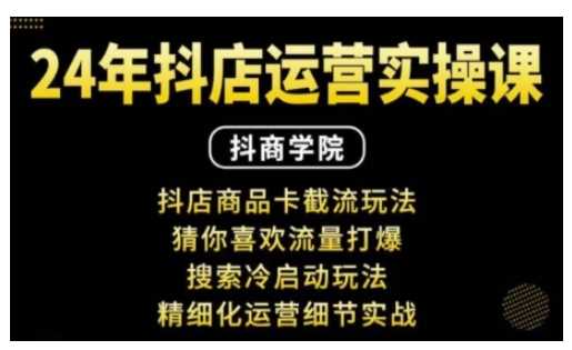 抖音小店运营实操课：抖店商品卡截流玩法，猜你喜欢流量打爆，搜索冷启动玩法，精细化运营细节实战-凌秋网创