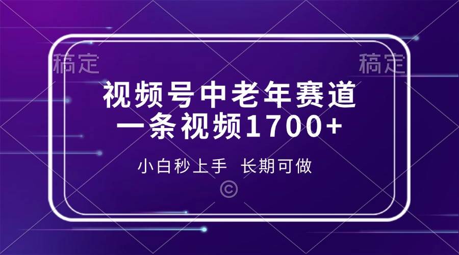 （13781期）视频号中老年赛道，一条视频1700+，小白秒上手，长期可做-凌秋网创
