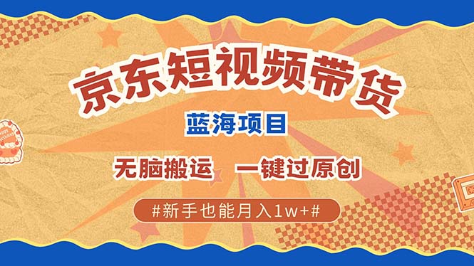 京东短视频带货 2025新风口 批量搬运 单号月入过万 上不封顶-凌秋网创