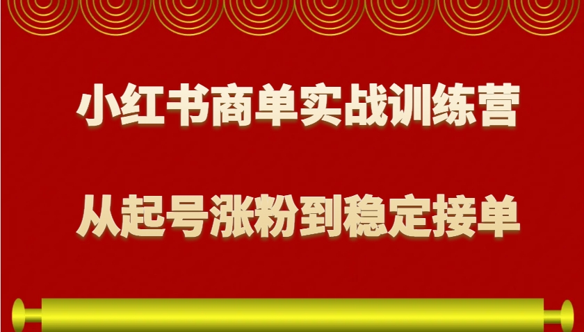 小红书商单实战训练营，从0到1教你如何变现，从起号涨粉到稳定接单，适合新手-凌秋网创