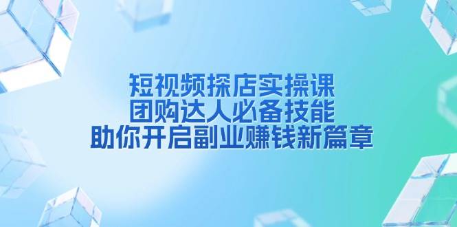 短视频探店实操课，团购达人必备技能，助你开启副业赚钱新篇章-凌秋网创