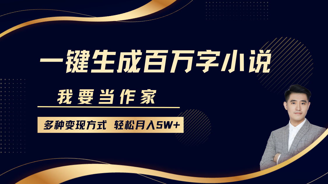 我要当作家，一键生成百万字小说，多种变现方式，轻松月入5W+-凌秋网创