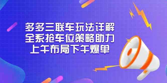 多多三联车玩法详解，全系抢车位策略助力，上午布局下午爆单-凌秋网创