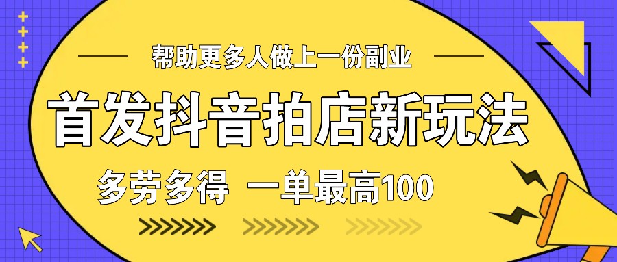 首发抖音拍店新玩法，多劳多得 一单最高100-凌秋网创