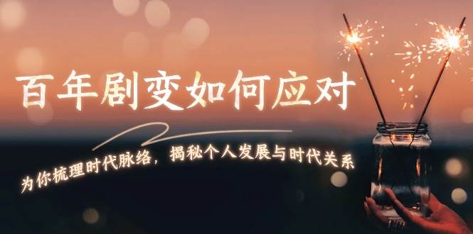 某付费文章：百年剧变如何应对，为你梳理时代脉络，揭秘个人发展与时代关系-凌秋网创