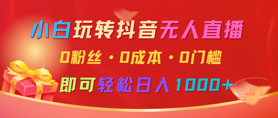 小白玩转抖音无人直播，0粉丝、0成本、0门槛，轻松日入1000+-凌秋网创