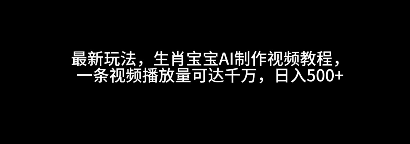 最新玩法，生肖宝宝AI制作视频教程，一条视频播放量可达千万，日入500+-凌秋网创
