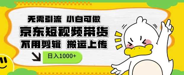 无需引流，小白可做，京东短现频带货，不用剪辑，搬运上传，日入1k【揭秘】-凌秋网创