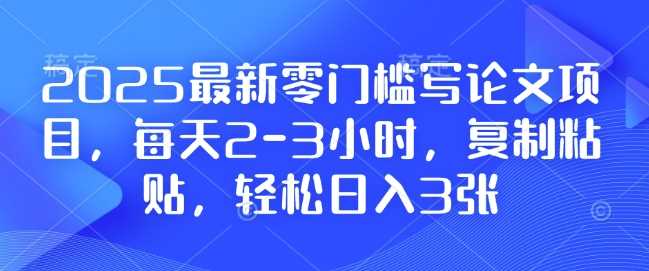 2025最新零门槛写论文项目，每天2-3小时，复制粘贴，轻松日入3张，附详细资料教程【揭秘】-凌秋网创