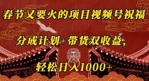 春节又要火的项目视频号祝福，分成计划+带货双收益，轻松日入几张【揭秘】-凌秋网创