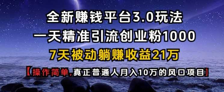 全新赚钱平台3.0玩法一天精准引流创业粉1000.7天被动躺Z收益21W【仅揭秘】-凌秋网创