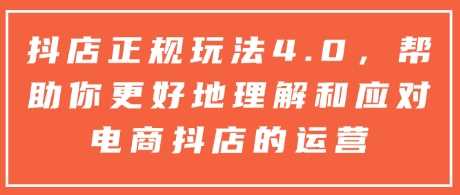 抖店正规玩法4.0，帮助你更好地理解和应对电商抖店的运营-凌秋网创
